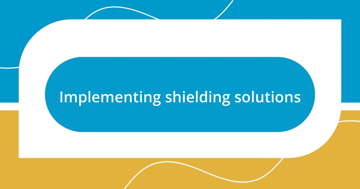 Implementing shielding solutions