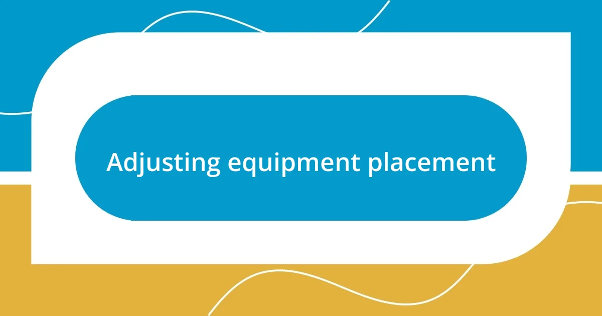 Adjusting equipment placement