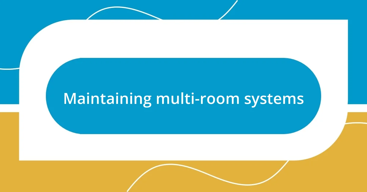 Maintaining multi-room systems