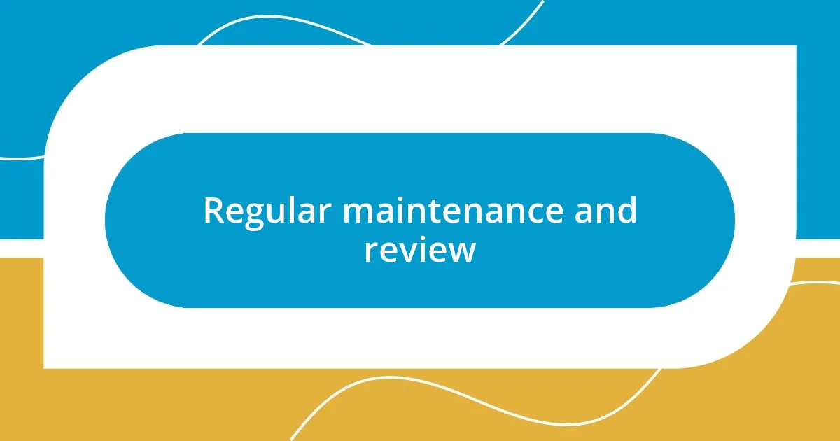 Regular maintenance and review