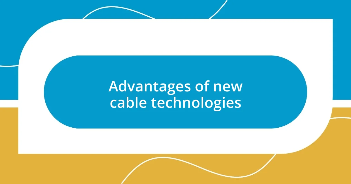 Advantages of new cable technologies