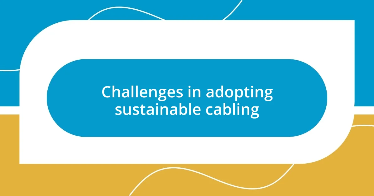 Challenges in adopting sustainable cabling