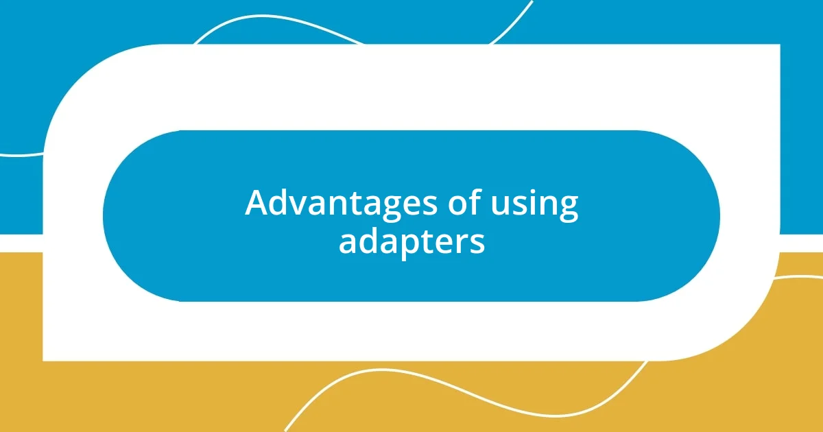 Advantages of using adapters