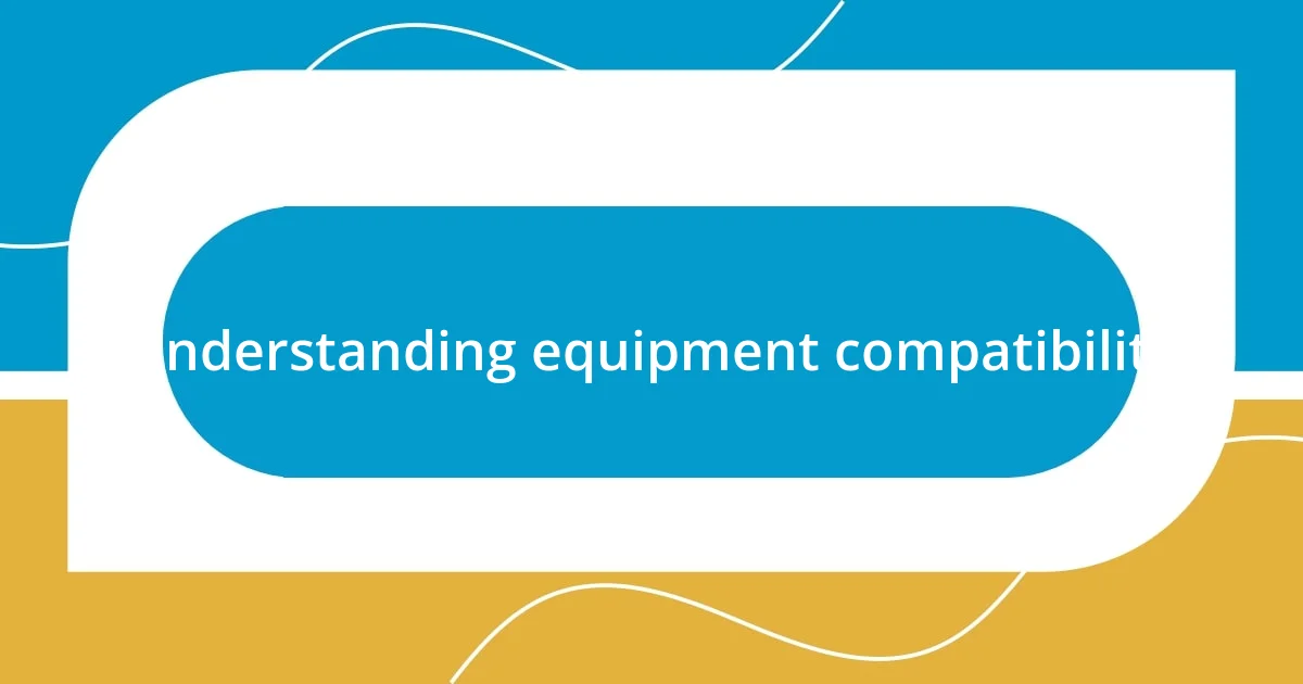 Understanding equipment compatibility