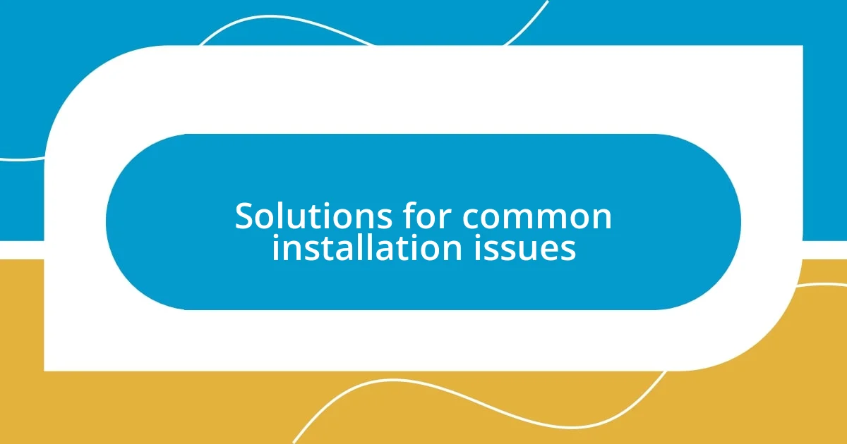 Solutions for common installation issues