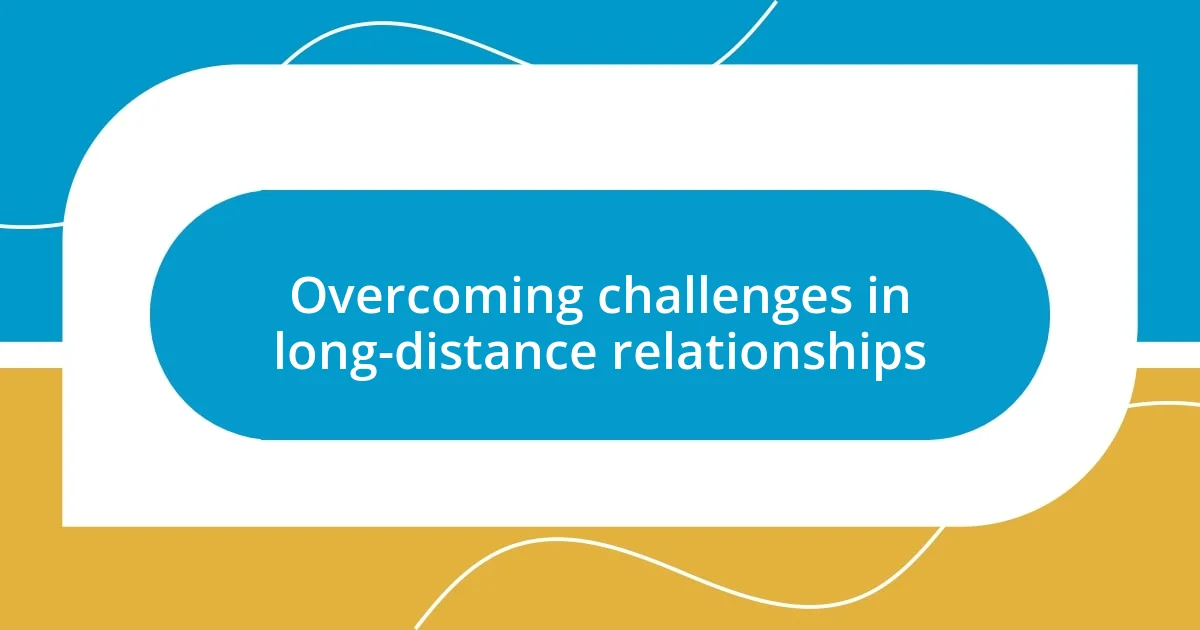 Overcoming challenges in long-distance relationships