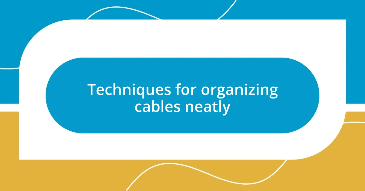 Techniques for organizing cables neatly